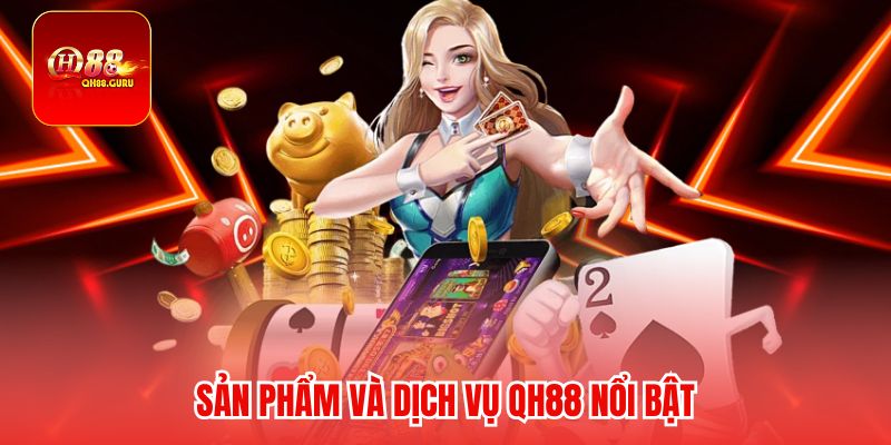 Sản phẩm và dịch vụ Qh88 nổi bật